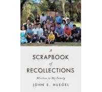 A Scrapbook Of Recollections: Missives To My Family Paperback By John E. Huegel