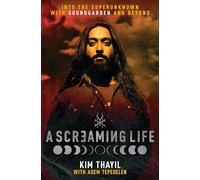 A Screaming Life: Into the Superunknown with Soundgarden and Beyond - Soundgarden Co-Founder Kim Thayil's Definitive Memoir of the Influential Grunge Band