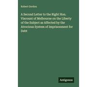 A Second Letter to the Right Hon. Viscount of Melbourne on the Liberty of the Subject as Affected by the Atrocious System of Imprisonment for Debt