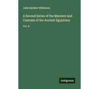 A Second Series of the Manners and Customs of the Ancient Egyptians: Vol. II