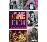 A Secret History of Memphis Hoodoo Rootworkers Conjurers amp Spirituals by Tony Kail Tony Kail (Auteur)