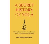 A SECRET HISTORY OF YOGA: The Myths of Modern Yoga between Science, Devotion, and Ideology