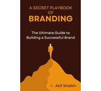 A Secret Playbook of Branding: The Ultimate Guide To Build A Successful Brand | A Future-Proof Business and Brand | Scaling your Business | The Entrepreneur’s Guide to Building a Brand
