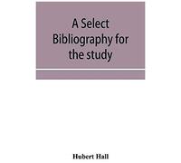 A Select Bibliography For The Study, Sources, And Literature Of English Mediæval Economic History