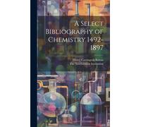 A Select Bibliography Of Chemistry 1492-1897