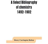 A Select Bibliography Of Chemistry, 1492-1902