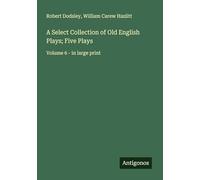 A Select Collection of Old English Plays; Five Plays: Volume 6 - in large print