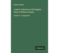 A Select Collection of Old English Plays; In fifteen volumes: Volume 7 - in large print