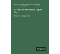 A Select Collection of Old English Plays: Volume 1 - in large print