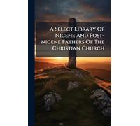 A Select Library Of Nicene And Post-nicene Fathers Of The Christian Church