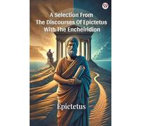 A Selection From The Discourses Of Epictetus With The Encheiridion
