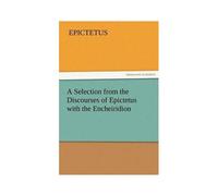A Selection From The Discourses Of Epictetus With The Encheiridion