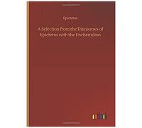 A Selection From The Discourses Of Epictetus With The Encheiridion