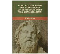 A Selection From The Discourses Of Epictetus With The Encheiridion