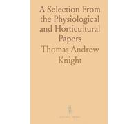 A Selection From the Physiological and Horticultural Papers: Published in the Transactions of the Royal and Horticultural Societies