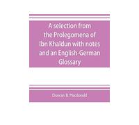 A Selection From The Prolegomena Of Ibn Khaldun With Notes And An English-German Glossary