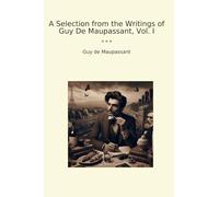 A Selection from the Writings of Guy De Maupassant, Vol. I