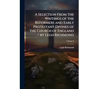A Selection From the Writings of the Reformers and Early Protestant Divines of the Church of England / by Legh Richmond