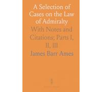 A Selection of Cases on the Law of Admiralty: With Notes and Citations; Parts I, II, III