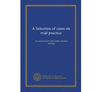 A Selection of cases on trial practice: at common law and under modern statutes