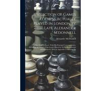 A Selection Of Games At Chess Actually Played In London By The Late Alexander M'donnell: The Best English Player, With His Principal Contemporaries, I