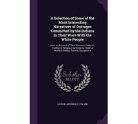 A Selection of Some of the Most Interesting Narratives of Outrages Committed by the Indians in Their Wars With the White People: Also, an Account of ... of Warfare, Military Tactics, Discipline A
