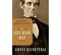 A Self-Made Man: The Political Life of Abraham Lincoln Vol. I, 1809-1849 (Volume 1)