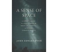 A Sense of Space A Local’s Guide to a Flat Earth, the Edge of the Cosmos, and Other Curious Places - John Edward Huth - University Of Chicago Press - ebook (ePub) - Livre