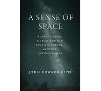 A Sense of Space: A Local's Guide to a Flat Earth, the Edge of the Cosmos, and Other Curious Places