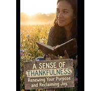 A Sense of Thankfulness: A Practical Guide to Gratitude as a Daily Discipline-Rewiring Your Mind, Renewing Your Purpose, and Reclaiming Joy