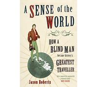 A Sense of the World: How a Blind Man Became History's Greatest Traveller
