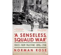 'A Senseless, Squalid War': Voices from Palestine; 1890s to 1948 by Norman Rose (2010-06-03)