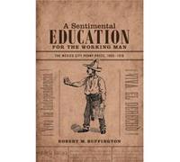 A Sentimental Education for the Working Man by Robert M. Buffington Robert M. Buffington (Auteur)