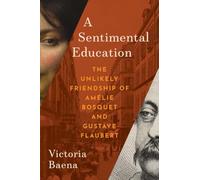 A Sentimental Education: The Unlikely Friendship of Gustave Flaubert and Amelie Bosquet