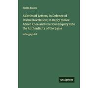 A Series of Letters, in Defence of Divine Revelation; In Reply to Rev. Abner Kneeland's Serious Inquiry Into the Authenticity of the Same: in large print