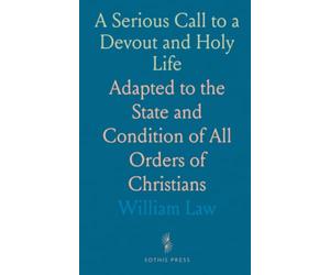 A Serious Call to a Devout and Holy Life: Adapted to the State and Condition of All Orders of Christians