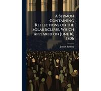 A Sermon Containing Reflections on the Solar Eclipse, Which Appeared on June 16, 1806