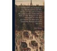 A Sermon, Delivered At Salisbury, Mass., On The Death Of His Excellency William Eustis, February 13, 1825, At The Request Of The Officers Of The 4th R