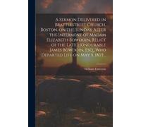 A Sermon Delivered In Brattlestreet Church, Boston, On The Sunday After The Interment Of Madam Elizabeth Bowdoin, Relict Of The Late Honourable James
