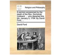 A Sermon Occasioned By The Death Of The Rev. Zechariah Hubbard, ... Who Departed This Life, January 5, 1794. By David Ford, ...