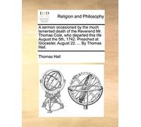 A Sermon Occasioned By The Much Lamented Death Of The Reverend Mr. Thomas Cole, Who Departed This Life August The 5th, 1742. Preached At Glocester,