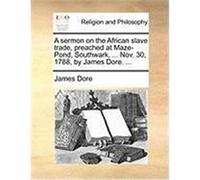 A Sermon on the African Slave Trade, Preached at Maze-Pond, Southwark, ... Nov. 30, 1788, by James Dore. ... Dore, James (Auteur)