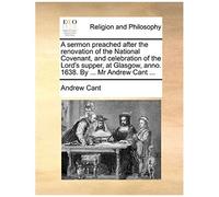 A Sermon Preached After The Renovation Of The National Covenant, And Celebration Of The Lord's Supper, At Glasgow, Anno. 1638. By ... Mr Andrew Cant