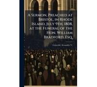 A Sermon, Preached At Bristol, In Rhode Island, July 9th, 1808, At The Funeral Of The Hon. William Bradford, Esq.