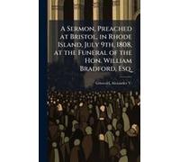 A Sermon, Preached At Bristol, In Rhode Island, July 9th, 1808, At The Funeral Of The Hon. William Bradford, Esq.