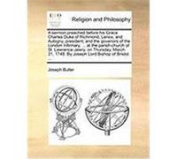 A Sermon Preached Before His Grace Charles Duke of Richmond, Lenox, and Aubigny, President; And the Govenors of the London Infirmary, ... at the Par Butler, Joseph (Auteur)
