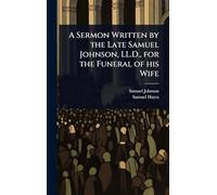A Sermon Written by the Late Samuel Johnson, LL.D., for the Funeral of his Wife