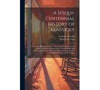 A Sesqui-Centennial History Of Kentucky; A Narrative Historical Edition ... Preserving The Record Of The Growth And Development Of The Commonwealth, A