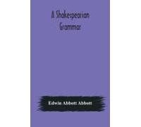 A Shakespearian Grammar. An Attempt To Illustrate Some Of The Differences Between Elizabethan And Modern English. For The Use Of Schools
