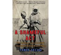 A Shameful Act: The Armenian Genocide and the Question of Turkish Responsibility